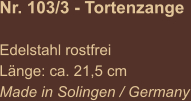 Nr. 103/3 - Tortenzange   Edelstahl rostfrei Länge: ca. 21,5 cm Made in Solingen / Germany