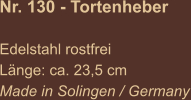 Nr. 130 - Tortenheber   Edelstahl rostfrei Länge: ca. 23,5 cm Made in Solingen / Germany