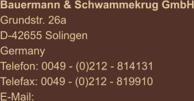 Bauermann & Schwammekrug GmbH Grundstr. 26a D-42655 Solingen Germany Telefon: 0049 - (0)212 - 814131 Telefax: 0049 - (0)212 - 819910 E-Mail:
